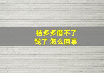 桔多多借不了钱了 怎么回事